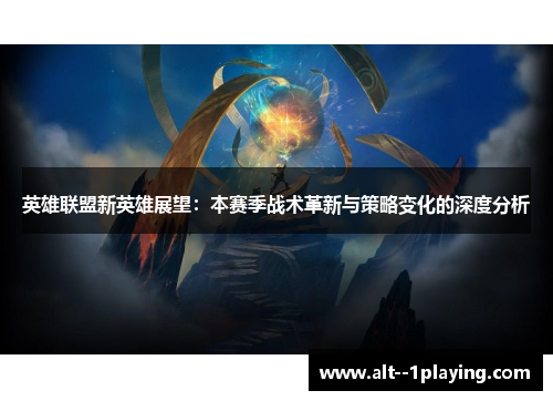 英雄联盟新英雄展望：本赛季战术革新与策略变化的深度分析