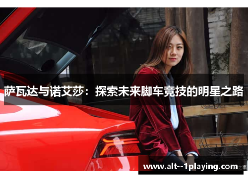 萨瓦达与诺艾莎:探索未来脚车竞技的明星之路 萨瓦达与诺艾莎:探索未来脚车竞技的明星之路