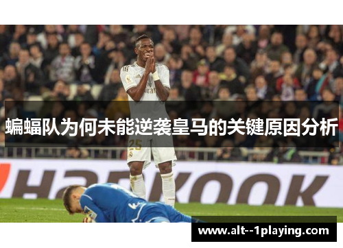 蝙蝠队为何未能逆袭皇马的关键原因分析