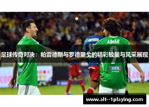 足球传奇对决：帕雷德斯与罗德里戈的精彩较量与风采展现
