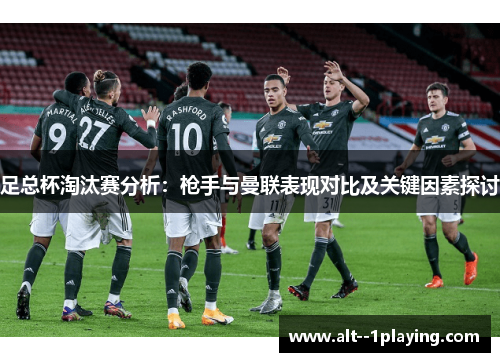 足总杯淘汰赛分析：枪手与曼联表现对比及关键因素探讨