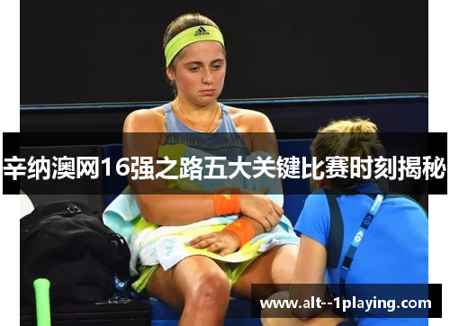 辛纳澳网16强之路五大关键比赛时刻揭秘