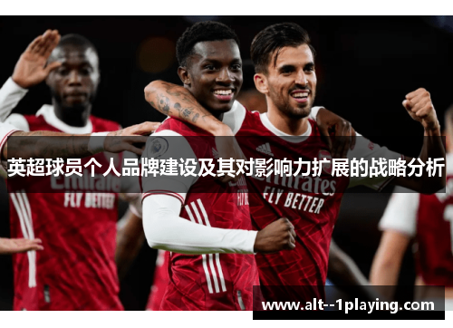 英超球员个人品牌建设及其对影响力扩展的战略分析 英超球员个人品牌建设及其对影响力扩展的战略分析
