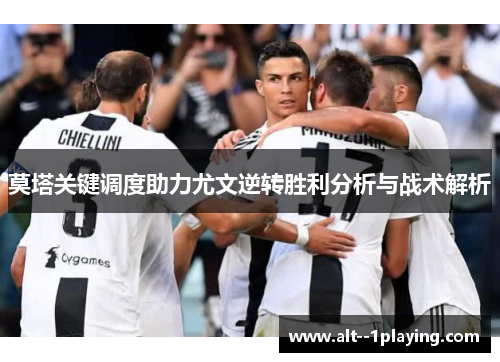 莫塔关键调度助力尤文逆转胜利分析与战术解析 莫塔关键调度助力尤文逆转胜利分析与战术解析