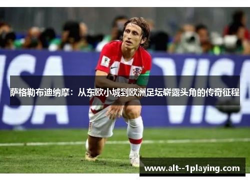 萨格勒布迪纳摩:从东欧小城到欧洲足坛崭露头角的传奇征程 萨格勒布迪纳摩:从东欧小城到欧洲足坛崭露头角的传奇征程