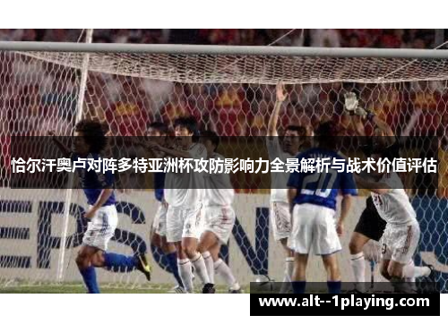 恰尔汗奥卢对阵多特亚洲杯攻防影响力全景解析与战术价值评估