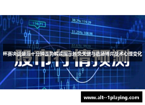 杯赛决战最后十分钟走势解读揭示胜负关键与临场博弈战术心理变化