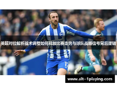英超对位解析战术调整如何释放比赛走势与球队战略信号背后逻辑