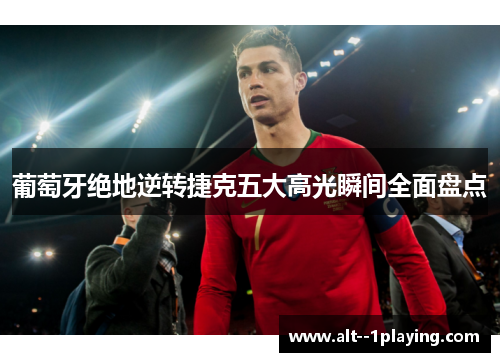 葡萄牙绝地逆转捷克五大高光瞬间全面盘点