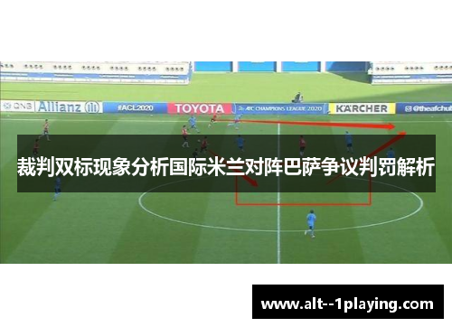 裁判双标现象分析国际米兰对阵巴萨争议判罚解析