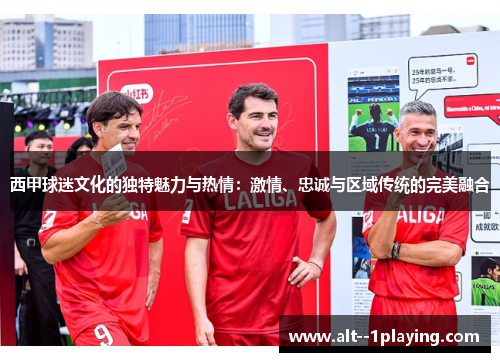 西甲球迷文化的独特魅力与热情：激情、忠诚与区域传统的完美融合