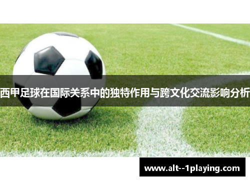 西甲足球在国际关系中的独特作用与跨文化交流影响分析