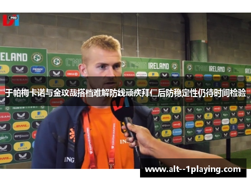 于帕梅卡诺与金玟哉搭档难解防线顽疾拜仁后防稳定性仍待时间检验