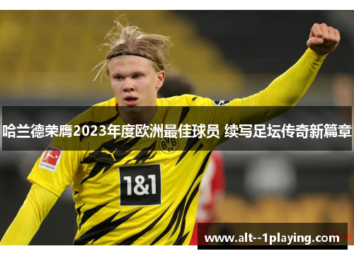 哈兰德荣膺2023年度欧洲最佳球员 续写足坛传奇新篇章