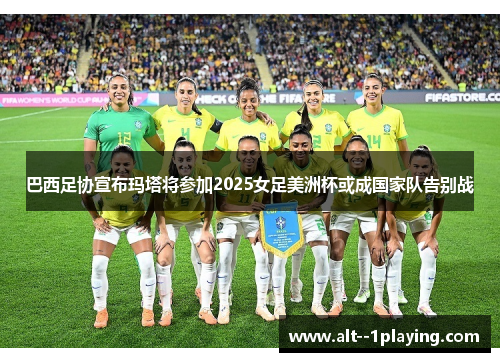 巴西足协宣布玛塔将参加2025女足美洲杯或成国家队告别战