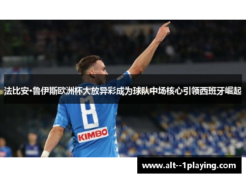 法比安·鲁伊斯欧洲杯大放异彩成为球队中场核心引领西班牙崛起