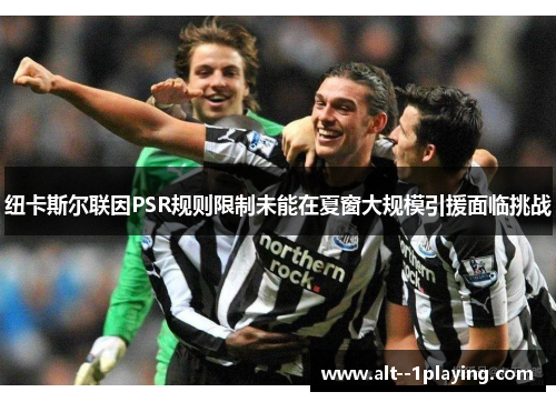 纽卡斯尔联因PSR规则限制未能在夏窗大规模引援面临挑战 纽卡斯尔联因PSR规则限制未能在夏窗大规模引援面临挑战