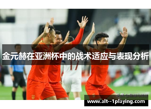 金元赫在亚洲杯中的战术适应与表现分析