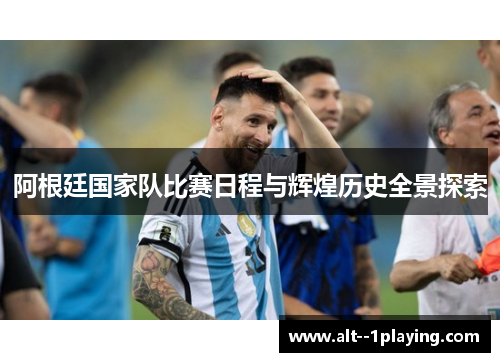 阿根廷国家队比赛日程与辉煌历史全景探索