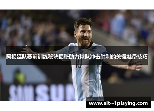 阿根廷队赛前训练秘诀揭秘助力球队冲击胜利的关键准备技巧