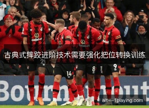 古典式摔跤进阶技术需要强化把位转换训练
